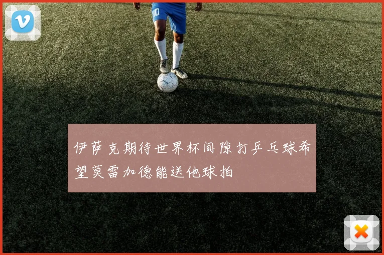伊萨克期待世界杯间隙打乒乓球希望莫雷加德能送他球拍