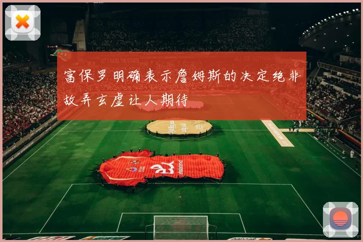 富保罗明确表示詹姆斯的决定绝非故弄玄虚让人期待