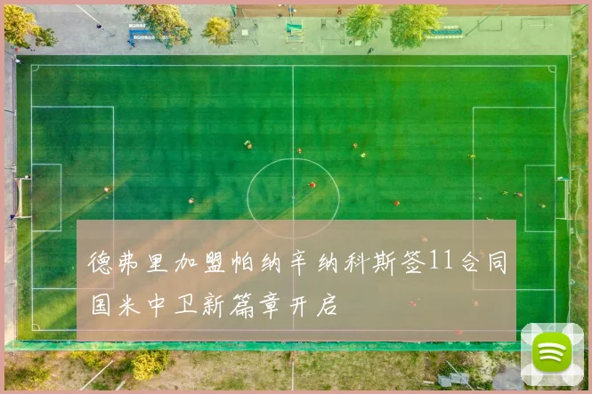 德弗里加盟帕纳辛纳科斯签11合同国米中卫新篇章开启