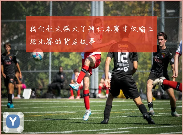 我们仨太强大了拜仁本赛季仅输三场比赛的背后故事