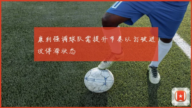 康利强调球队需提升节奏以打破进攻停滞状态