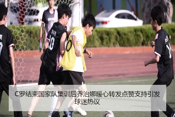 C罗结束国家队集训后乔治娜暖心转发点赞支持引发球迷热议